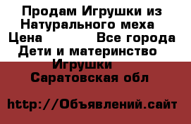 Продам Игрушки из Натурального меха › Цена ­ 1 000 - Все города Дети и материнство » Игрушки   . Саратовская обл.